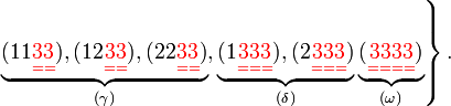 \left.\underbrace {(11{\color {Red}{\underset  {==}{33}}}),(12{\color {Red}{\underset  {==}{33}}}),(22{\color {Red}{\underset  {==}{33}}})}_{{(\gamma )}},\underbrace {(1{\color {Red}{\underset  {===}{333}}}),(2{\color {Red}{\underset  {===}{333}}})}_{{(\delta )}}\underbrace {({\color {Red}{\underset  {====}{3333}}})}_{{(\omega )}}\right\}.