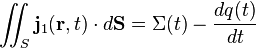 \int \!\!\!\!\int _{{S}}{\mathbf  {j}}_{1}({\mathbf  {r}},t)\cdot d{\mathbf  {S}}=\Sigma (t)-{\frac  {dq(t)}{dt}}