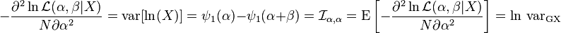 -{\frac  {\partial ^{2}\ln {\mathcal  {L}}(\alpha ,\beta |X)}{N\partial \alpha ^{2}}}=\operatorname {var}[\ln(X)]=\psi _{1}(\alpha )-\psi _{1}(\alpha +\beta )={{\mathcal  {I}}}_{{\alpha ,\alpha }}=\operatorname {E}\left[-{\frac  {\partial ^{2}\ln {\mathcal  {L}}(\alpha ,\beta |X)}{N\partial \alpha ^{2}}}\right]=\ln \,\operatorname {var_{{GX}}}