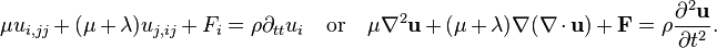 \mu u_{{i,jj}}+(\mu +\lambda )u_{{j,ij}}+F_{i}=\rho \partial _{{tt}}u_{i}\quad {\mathrm  {or}}\quad \mu \nabla ^{2}{\mathbf  {u}}+(\mu +\lambda )\nabla (\nabla \cdot {\mathbf  {u}})+{\mathbf  {F}}=\rho {\frac  {\partial ^{2}{\mathbf  {u}}}{\partial t^{2}}}.\,\!