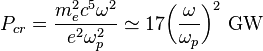 P_{{cr}}={\frac  {m_{e}^{2}c^{5}\omega ^{2}}{e^{2}\omega _{{p}}^{2}}}\simeq 17{\bigg (}{\frac  {\omega }{\omega _{{p}}}}{\bigg )}^{2}\ {\textrm  {GW}}