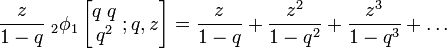 {\frac  {z}{1-q}}\;_{{2}}\phi _{1}\left[{\begin{matrix}q\;q\\q^{2}\end{matrix}}\;;q,z\right]={\frac  {z}{1-q}}+{\frac  {z^{2}}{1-q^{2}}}+{\frac  {z^{3}}{1-q^{3}}}+\ldots 