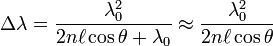 \Delta \lambda ={\frac  {\lambda _{0}^{2}}{2n\ell \cos \theta +\lambda _{0}}}\approx {\frac  {\lambda _{0}^{2}}{2n\ell \cos \theta }}