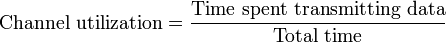 {\text{Channel utilization}}={\frac  {{\text{Time spent transmitting data}}}{{\text{Total time}}}}