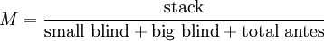 M={\frac  {{\mbox{stack}}}{{\mbox{small blind}}+{\mbox{big blind}}+{\mbox{total antes}}}}