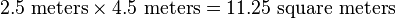 2.5{\mbox{ meters}}\times 4.5{\mbox{ meters}}=11.25{\mbox{ square meters}}