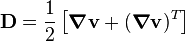 {\mathbf  {D}}={\frac  {1}{2}}\left[{\boldsymbol  \nabla }{\mathbf  {v}}+({\boldsymbol  \nabla }{\mathbf  {v}})^{T}\right]