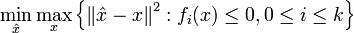 \min _{{{\hat  x}}}\max _{x}\left\{\left\|{{\hat  x}}-x\right\|^{2}:f_{i}(x)\leq 0,0\leq i\leq k\right\}