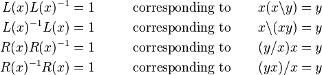 {\begin{aligned}L(x)L(x)^{{-1}}&=1\qquad &{\text{corresponding to}}\qquad x(x\backslash y)&=y\\L(x)^{{-1}}L(x)&=1\qquad &{\text{corresponding to}}\qquad x\backslash (xy)&=y\\R(x)R(x)^{{-1}}&=1\qquad &{\text{corresponding to}}\qquad (y/x)x&=y\\R(x)^{{-1}}R(x)&=1\qquad &{\text{corresponding to}}\qquad (yx)/x&=y\end{aligned}}