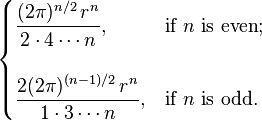 {\begin{cases}\displaystyle {\frac  {(2\pi )^{{n/2}}\,r^{n}}{2\cdot 4\cdots n}},&{\text{if }}n{\text{ is even}};\\\\\displaystyle {\frac  {2(2\pi )^{{(n-1)/2}}\,r^{n}}{1\cdot 3\cdots n}},&{\text{if }}n{\text{ is odd}}.\end{cases}}