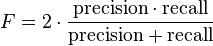 F=2\cdot {\frac  {{\mathrm  {precision}}\cdot {\mathrm  {recall}}}{{\mathrm  {precision}}+{\mathrm  {recall}}}}