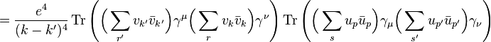 ={\frac  {e^{4}}{(k-k')^{4}}}\operatorname {Tr}\left({\Big (}\sum _{{r'}}v_{{k'}}{\bar  {v}}_{{k'}}{\Big )}\gamma ^{\mu }{\Big (}\sum _{{r}}v_{{k}}{\bar  {v}}_{{k}}{\Big )}\gamma ^{\nu }\right)\operatorname {Tr}\left({\Big (}\sum _{{s}}u_{p}{\bar  {u}}_{{p}}{\Big )}\gamma _{\mu }{\Big (}\sum _{{s'}}{u_{{p'}}{\bar  {u}}_{{p'}}}{\Big )}\gamma _{\nu }\right)\,