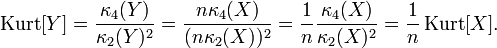 \operatorname {Kurt}[Y]={\frac  {\kappa _{4}(Y)}{\kappa _{2}(Y)^{2}}}={\frac  {n\kappa _{4}(X)}{(n\kappa _{2}(X))^{2}}}={\frac  {1}{n}}{\frac  {\kappa _{4}(X)}{\kappa _{2}(X)^{2}}}={\frac  {1}{n}}\operatorname {Kurt}[X].