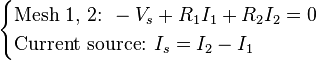 {\begin{cases}{\text{Mesh 1, 2: }}-V_{s}+R_{1}I_{1}+R_{2}I_{2}=0\\{\text{Current source: }}I_{s}=I_{2}-I_{1}\end{cases}}\,