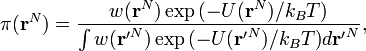 \pi ({\mathbf  {r}}^{N})={\frac  {w({\textbf  {r}}^{N})\exp {(-U({\mathbf  {r}}^{N}})/k_{B}T)}{\int {w({\mathbf  {r^{\prime }}}^{N})\exp {(-U({\mathbf  {r^{\prime }}}^{N}})/k_{B}T)}d{\mathbf  {r^{\prime }}}^{N}}},