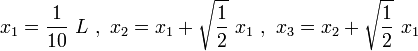 x_{1}={\frac  {1}{10}}\ L\ ,\ x_{2}=x_{1}+{\sqrt  {{\frac  {1}{2}}}}\ x_{1}\ ,\ x_{3}=x_{2}+{\sqrt  {{\frac  {1}{2}}}}\ x_{1}