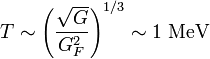 T\sim \left({\frac  {{\sqrt  {G}}}{G_{F}^{2}}}\right)^{{1/3}}\sim 1~{\textrm  {MeV}}