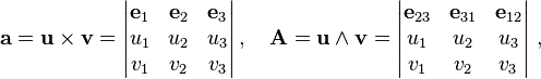 {\mathbf  a}={\mathbf  {u}}\times {\mathbf  {v}}={\begin{vmatrix}{\mathbf  {e}}_{1}&{\mathbf  {e}}_{2}&{\mathbf  {e}}_{3}\\u_{1}&u_{2}&u_{3}\\v_{1}&v_{2}&v_{3}\end{vmatrix}}\,,\quad {\mathbf  A}={\mathbf  {u}}\wedge {\mathbf  {v}}={\begin{vmatrix}{\mathbf  {e}}_{{23}}&{\mathbf  {e}}_{{31}}&{\mathbf  {e}}_{{12}}\\u_{1}&u_{2}&u_{3}\\v_{1}&v_{2}&v_{3}\end{vmatrix}}\ ,