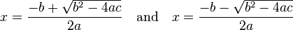 x={\frac  {-b+{\sqrt  {b^{2}-4ac}}}{2a}}\quad {\text{and}}\quad x={\frac  {-b-{\sqrt  {b^{2}-4ac}}}{2a}}