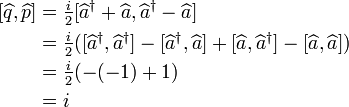 {\begin{aligned}\left[\widehat q,\widehat p\right]&={\tfrac  i2}[\widehat a^{\dagger }+\widehat a,\widehat a^{\dagger }-\widehat a]\\&={\tfrac  i2}([\widehat a^{\dagger },\widehat a^{\dagger }]-[\widehat a^{\dagger },\widehat a]+[\widehat a,\widehat a^{\dagger }]-[\widehat a,\widehat a])\\&={\tfrac  i2}(-(-1)+1)\\&=i\end{aligned}}