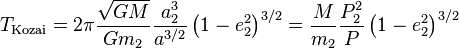 T_{{\mathrm  {Kozai}}}=2\pi {\frac  {{\sqrt  {GM}}}{Gm_{2}}}{\frac  {a_{2}^{3}}{a^{{3/2}}}}\left(1-e_{2}^{2}\right)^{{3/2}}={\frac  {M}{m_{2}}}{\frac  {P_{2}^{2}}{P}}\left(1-e_{2}^{2}\right)^{{3/2}}