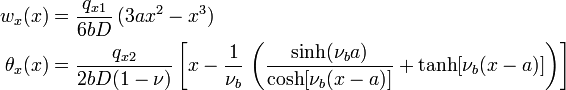 {\begin{aligned}w_{x}(x)&={\frac  {q_{{x1}}}{6bD}}\,(3ax^{2}-x^{3})\\\theta _{x}(x)&={\frac  {q_{{x2}}}{2bD(1-\nu )}}\left[x-{\frac  {1}{\nu _{b}}}\,\left({\frac  {\sinh(\nu _{b}a)}{\cosh[\nu _{b}(x-a)]}}+\tanh[\nu _{b}(x-a)]\right)\right]\end{aligned}}