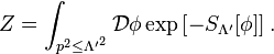 Z=\int _{{p^{2}\leq {\Lambda '}^{2}}}{\mathcal  {D}}\phi \exp \left[-S_{{\Lambda '}}[\phi ]\right].