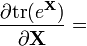 {\frac  {\partial {{\rm {tr}}}(e^{{\mathbf  {X}}})}{\partial {\mathbf  {X}}}}=