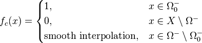 f_{c}(x)={\begin{cases}1,&x\in \Omega _{0}^{{-}}\\0,&x\in X\setminus \Omega ^{{-}}\\{\mbox{smooth interpolation}},&x\in \Omega ^{{-}}\setminus \Omega _{0}^{{-}}\end{cases}}