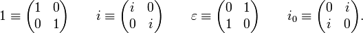 1\equiv {\begin{pmatrix}1&0\\0&1\end{pmatrix}}\qquad i\equiv {\begin{pmatrix}i&0\\0&i\end{pmatrix}}\qquad \varepsilon \equiv {\begin{pmatrix}0&1\\1&0\end{pmatrix}}\qquad i_{0}\equiv {\begin{pmatrix}0&i\\i&0\end{pmatrix}}.