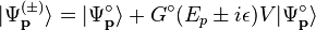 \vert {\Psi _{{{\mathbf  {p}}}}^{{(\pm )}}}\rangle =\vert {\Psi _{{{\mathbf  {p}}}}^{{\circ }}}\rangle +G^{\circ }(E_{p}\pm i\epsilon )V\vert {\Psi _{{{\mathbf  {p}}}}^{{\circ }}}\rangle 