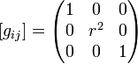 [g_{{ij}}]={\begin{pmatrix}1&0&0\\0&r^{2}&0\\0&0&1\\\end{pmatrix}}