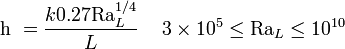 {{\mathrm  {h}}}\ ={\frac  {k0.27{\mathrm  {Ra}}_{L}^{{1/4}}}{L}}\,\quad 3\times 10^{5}\leq {\mathrm  {Ra}}_{L}\leq 10^{{10}}