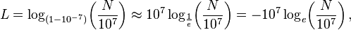 L=\log _{{(1-10^{{-7}})}}\!\left({\frac  {N}{10^{7}}}\right)\approx 10^{7}\log _{{{\frac  {1}{e}}}}\!\left({\frac  {N}{10^{7}}}\right)=-10^{7}\log _{e}\!\left({\frac  {N}{10^{7}}}\right),