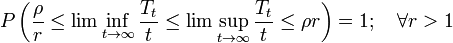 P\left({\frac  {\rho }{r}}\leq \lim \inf _{{t\rightarrow \infty }}{\frac  {T_{t}}{t}}\leq \lim \sup _{{t\rightarrow \infty }}{\frac  {T_{t}}{t}}\leq \rho r\right)=1;\quad \forall r>1