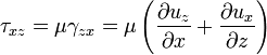 \tau _{{xz}}=\mu \gamma _{{zx}}=\mu \left({\frac  {\partial u_{z}}{\partial x}}+{\frac  {\partial u_{x}}{\partial z}}\right)\,\!