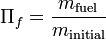 \Pi _{f}={\frac  {m_{{\text{fuel}}}}{m_{{\text{initial}}}}}