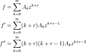 {\begin{aligned}f&=\sum _{{k=0}}^{\infty }A_{k}z^{{k+r}}\\f'&=\sum _{{k=0}}^{\infty }(k+r)A_{k}z^{{k+r-1}}\\f''&=\sum _{{k=0}}^{\infty }(k+r)(k+r-1)A_{k}z^{{k+r-2}}\end{aligned}}