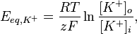 E_{{eq,K^{+}}}={\frac  {RT}{zF}}\ln {\frac  {[K^{+}]_{{o}}}{[K^{+}]_{{i}}}},