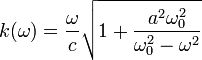 k(\omega )={\frac  {\omega }{c}}{\sqrt  {1+{\frac  {a^{2}\omega _{0}^{2}}{\omega _{0}^{2}-\omega ^{2}}}}}