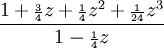 {\frac  {1+{\scriptstyle {\frac  {3}{4}}}z+{\scriptstyle {\frac  {1}{4}}}z^{2}+{\scriptstyle {\frac  {1}{24}}}z^{3}}{1-{\scriptstyle {\frac  {1}{4}}}z}}