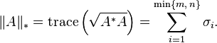 \|A\|_{{*}}=\operatorname {trace}\left({\sqrt  {A^{*}A}}\right)=\sum _{{i=1}}^{{\min\{m,\,n\}}}\sigma _{i}.