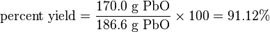 {\mbox{percent yield}}={\frac  {{\mbox{170.0 g PbO}}}{{\mbox{186.6 g PbO}}}}\times \!\,100=91.12\%