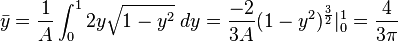 {\bar  {y}}={\frac  {1}{A}}\int _{0}^{1}2y{\sqrt  {1-y^{2}}}\;dy={\frac  {-2}{3A}}(1-y^{2})^{{{\frac  {3}{2}}}}|_{0}^{1}={\frac  {4}{3\pi }}