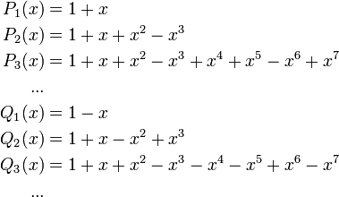 {\begin{aligned}P_{1}(x)&{}=1+x\\P_{2}(x)&{}=1+x+x^{2}-x^{3}\\P_{3}(x)&{}=1+x+x^{2}-x^{3}+x^{4}+x^{5}-x^{6}+x^{7}\\...\\Q_{1}(x)&{}=1-x\\Q_{2}(x)&{}=1+x-x^{2}+x^{3}\\Q_{3}(x)&{}=1+x+x^{2}-x^{3}-x^{4}-x^{5}+x^{6}-x^{7}\\...\\\end{aligned}}