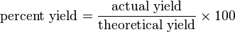 {\mbox{percent yield}}={\frac  {{\mbox{actual yield}}}{{\mbox{theoretical yield}}}}\times \!\,100