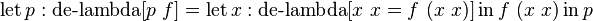 \operatorname {let}p:\operatorname {de-lambda}[p\ f]=\operatorname {let}x:\operatorname {de-lambda}[x\ x=f\ (x\ x)]\operatorname {in}f\ (x\ x)\operatorname {in}p