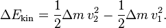 \Delta E_{{\text{kin}}}={\frac  {1}{2}}\Delta m\,v_{{2}}^{{2}}-{\frac  {1}{2}}\Delta m\,v_{{1}}^{{2}}.