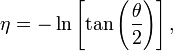 \eta =-\ln \left[\tan \left({\frac  {\theta }{2}}\right)\right],