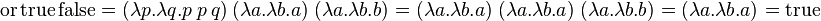 \operatorname {or}\operatorname {true}\operatorname {false}=(\lambda p.\lambda q.p\ p\ q)\ (\lambda a.\lambda b.a)\ (\lambda a.\lambda b.b)=(\lambda a.\lambda b.a)\ (\lambda a.\lambda b.a)\ (\lambda a.\lambda b.b)=(\lambda a.\lambda b.a)=\operatorname {true}